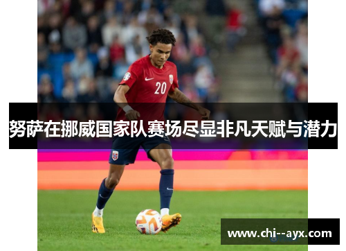 努萨在挪威国家队赛场尽显非凡天赋与潜力