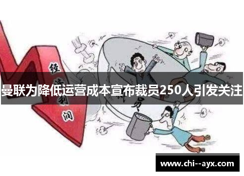 曼联为降低运营成本宣布裁员250人引发关注 曼联为降低运营成本宣布裁员250人引发关注