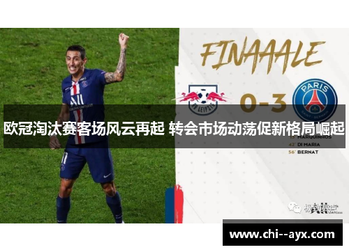 欧冠淘汰赛客场风云再起 转会市场动荡促新格局崛起