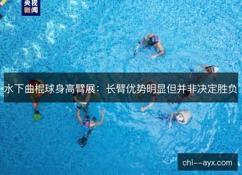 水下曲棍球身高臂展:长臂优势明显但并非决定胜负 水下曲棍球身高臂展:长臂优势明显但并非决定胜负