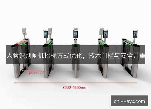 人脸识别闸机招标方式优化，技术门槛与安全并重
