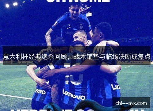意大利杯经典绝杀回顾，战术铺垫与临场决断成焦点